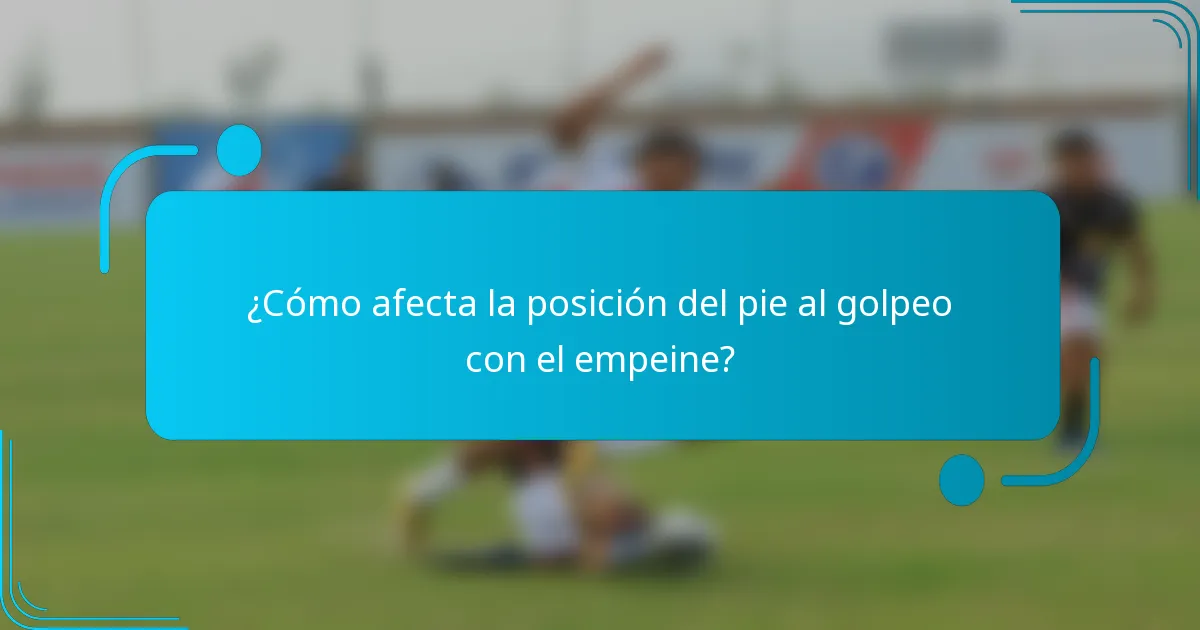 ¿Cómo afecta la posición del pie al golpeo con el empeine?