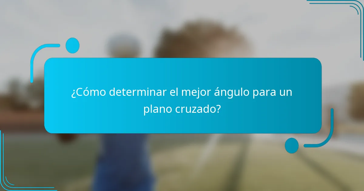 ¿Cómo determinar el mejor ángulo para un plano cruzado?