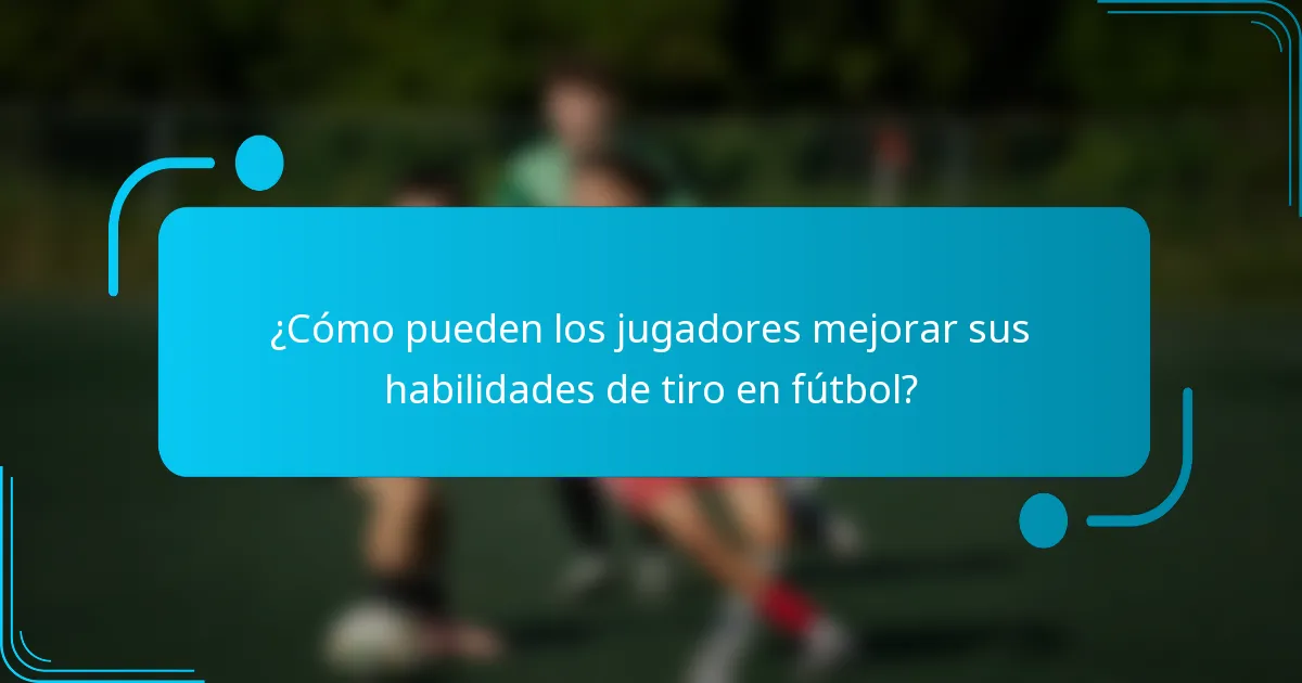 ¿Cómo pueden los jugadores mejorar sus habilidades de tiro en fútbol?