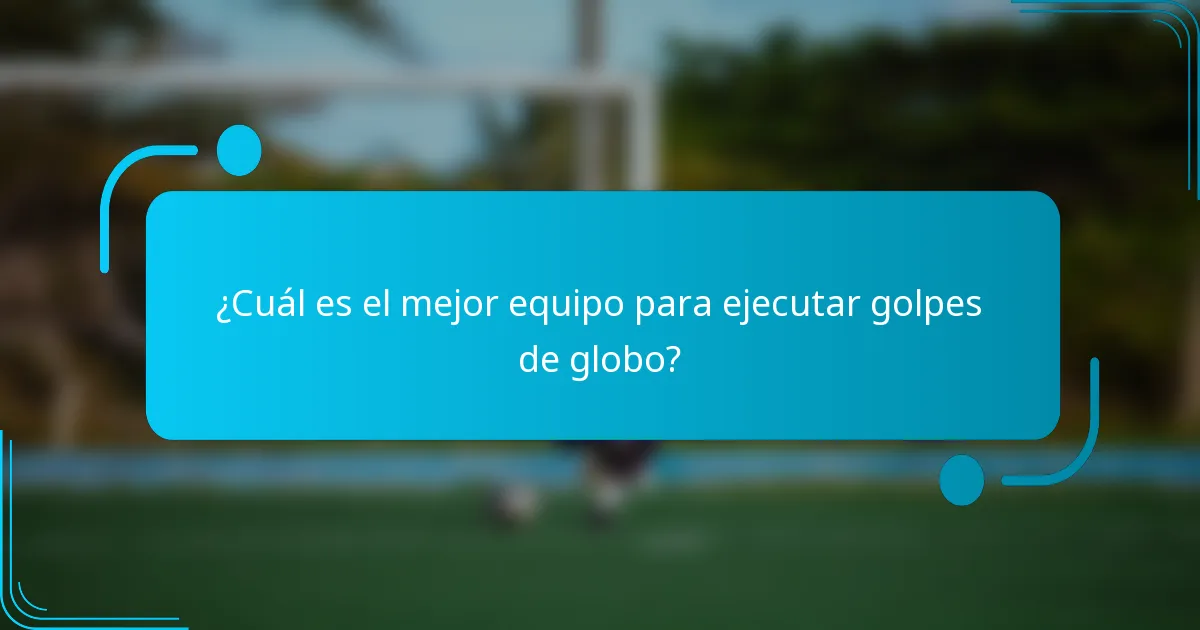 ¿Cuál es el mejor equipo para ejecutar golpes de globo?