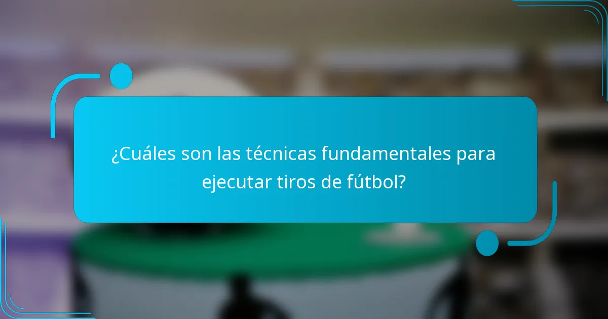 ¿Cuáles son las técnicas fundamentales para ejecutar tiros de fútbol?
