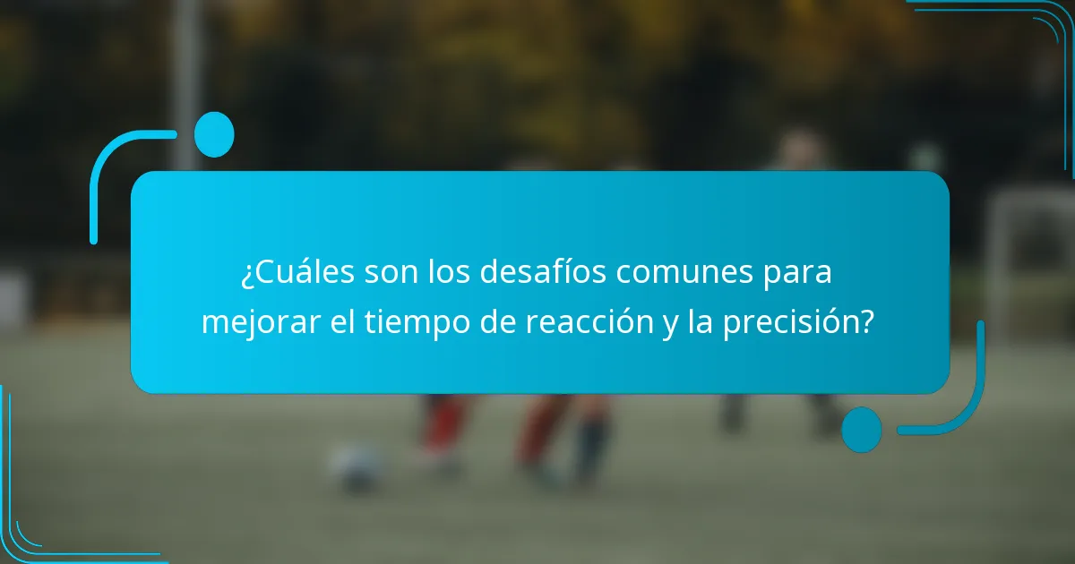 ¿Cuáles son los desafíos comunes para mejorar el tiempo de reacción y la precisión?