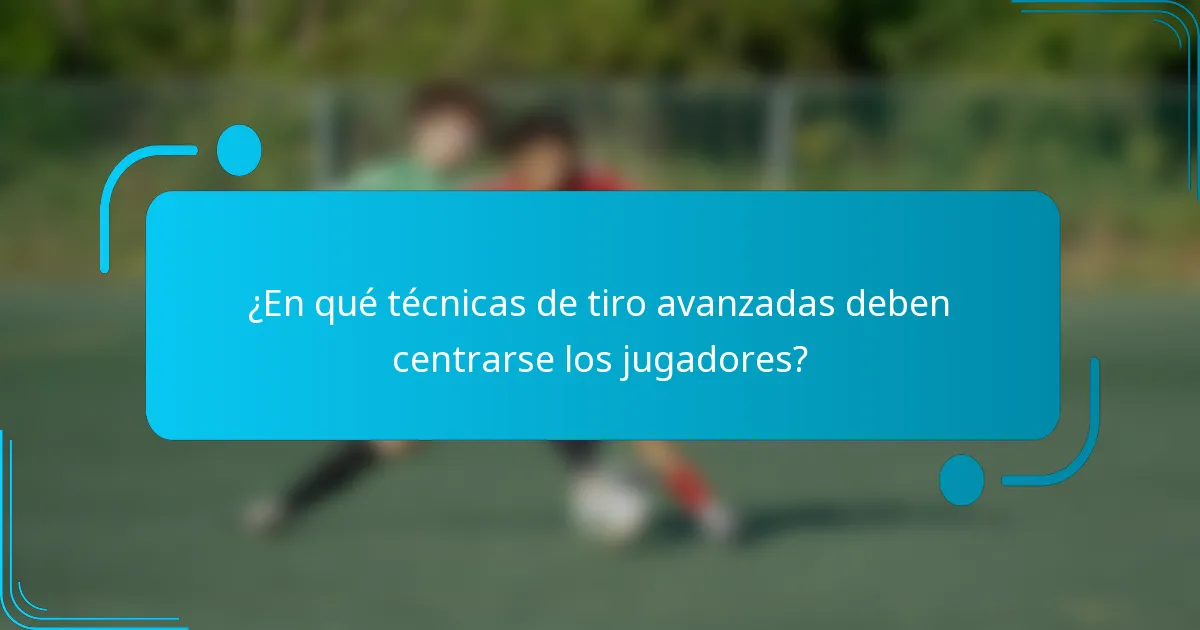 ¿En qué técnicas de tiro avanzadas deben centrarse los jugadores?