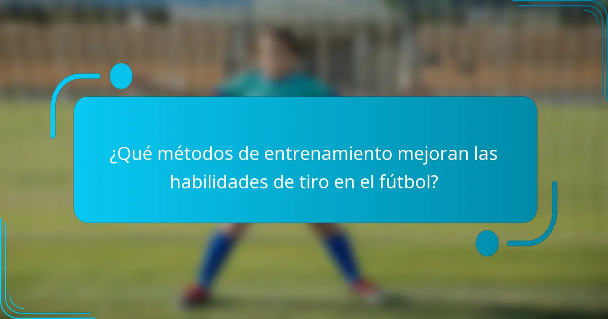 ¿Qué métodos de entrenamiento mejoran las habilidades de tiro en el fútbol?