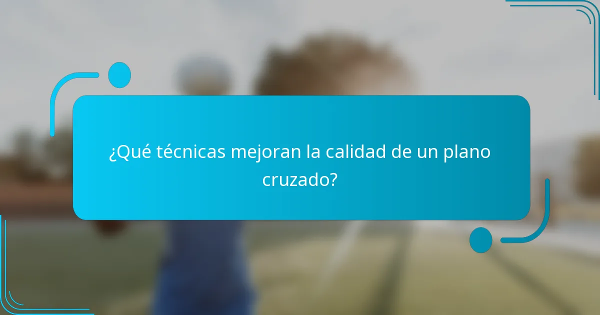 ¿Qué técnicas mejoran la calidad de un plano cruzado?