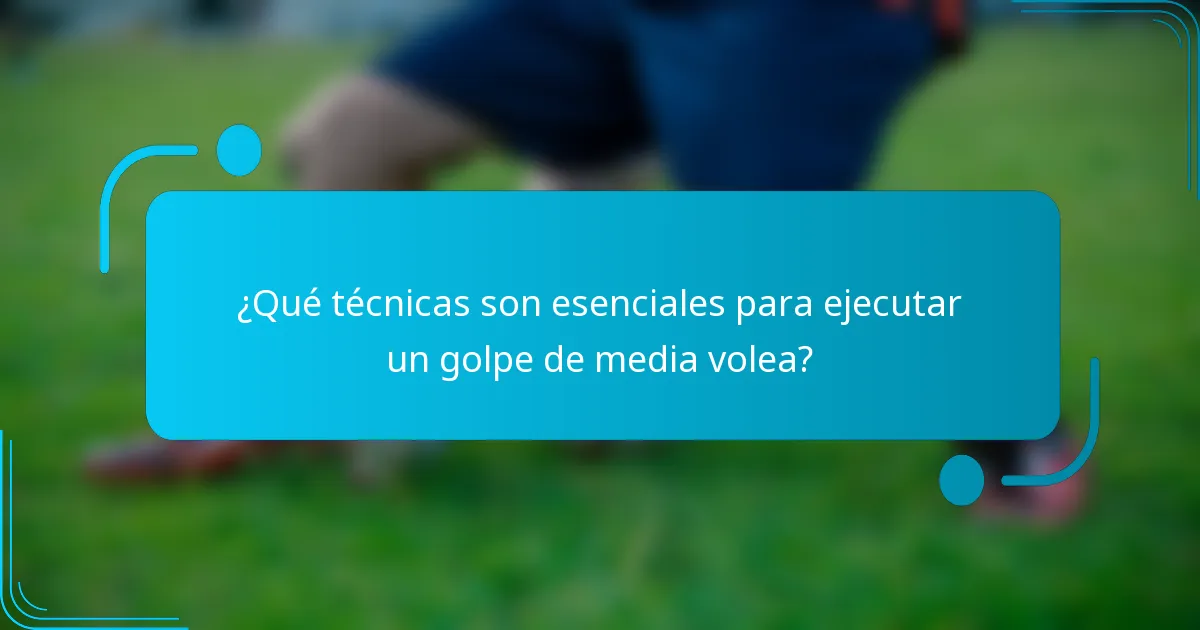 ¿Qué técnicas son esenciales para ejecutar un golpe de media volea?