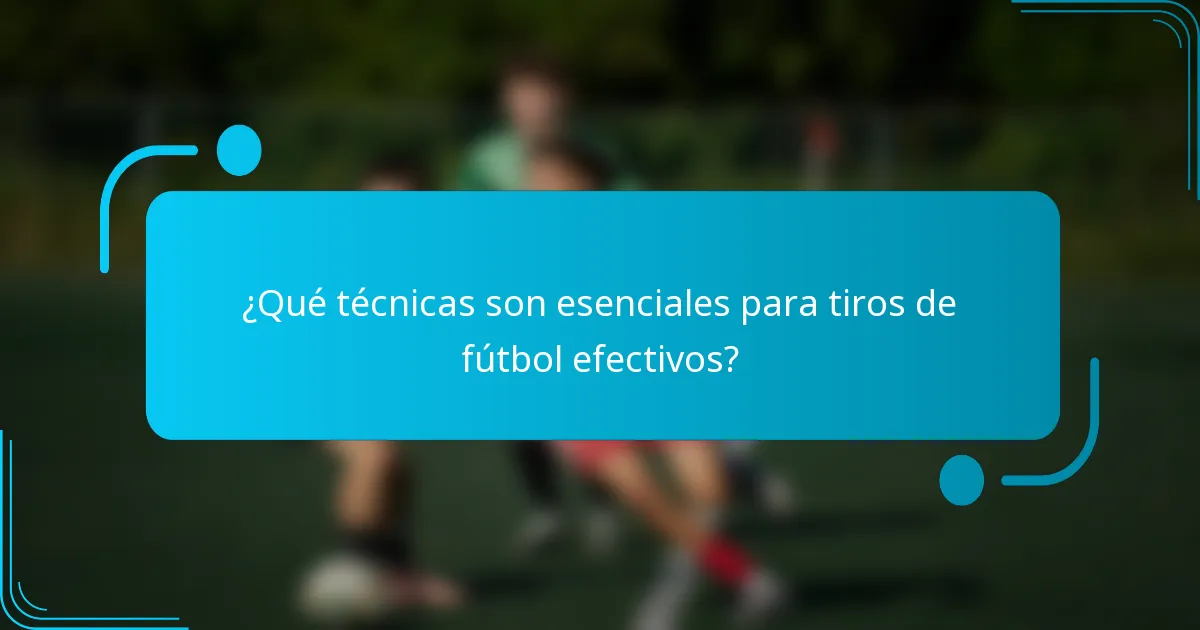 ¿Qué técnicas son esenciales para tiros de fútbol efectivos?